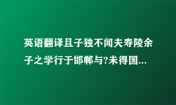 英语翻译且子独不闻夫寿陵余子之学行于邯郸与?未得国能,又施其故行矣,直匍匐而归耳.——庄子再加上这是什么成语,有什么含义