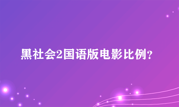 黑社会2国语版电影比例？