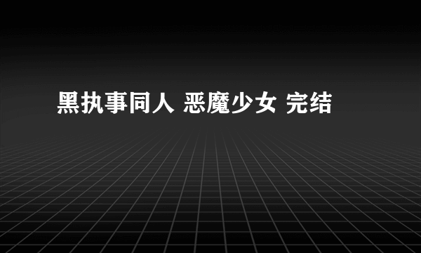 黑执事同人 恶魔少女 完结