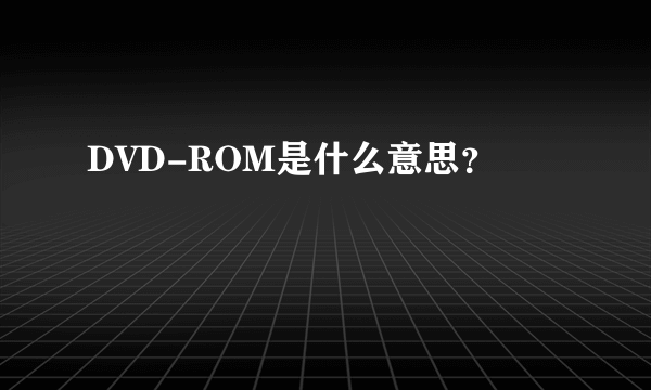 DVD-ROM是什么意思？