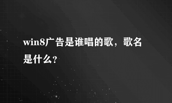 win8广告是谁唱的歌，歌名是什么？