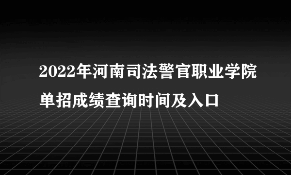 2022年河南司法警官职业学院单招成绩查询时间及入口