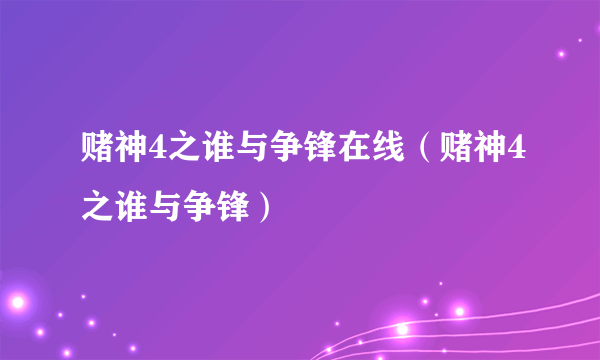 赌神4之谁与争锋在线（赌神4之谁与争锋）