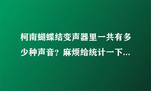 柯南蝴蝶结变声器里一共有多少种声音？麻烦给统计一下！加分！