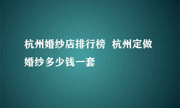 杭州婚纱店排行榜  杭州定做婚纱多少钱一套