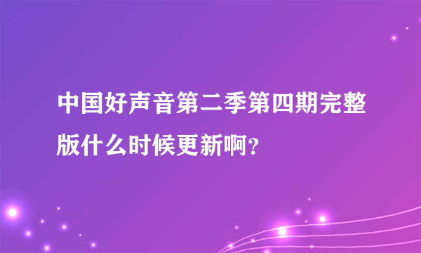 中国好声音第二季第四期完整版什么时候更新啊？