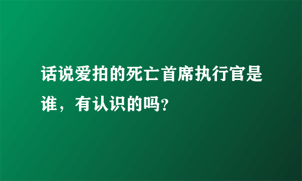 话说爱拍的死亡首席执行官是谁，有认识的吗？