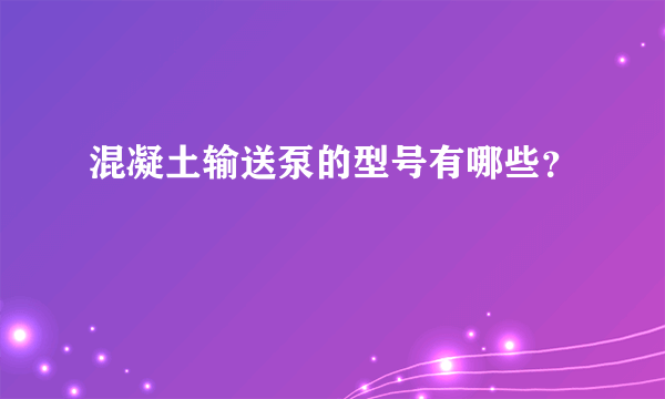 混凝土输送泵的型号有哪些？