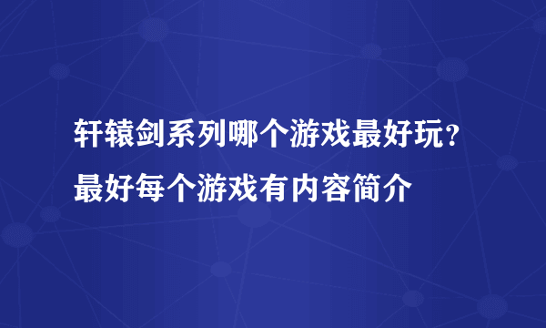 轩辕剑系列哪个游戏最好玩？最好每个游戏有内容简介