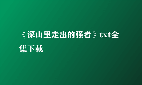 《深山里走出的强者》txt全集下载