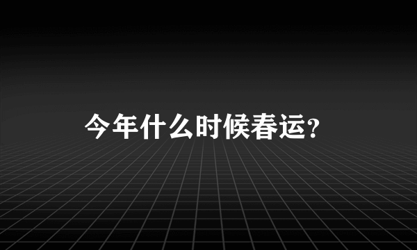 今年什么时候春运？