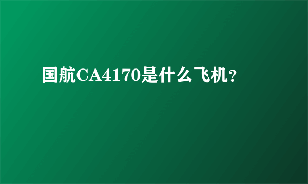 国航CA4170是什么飞机？