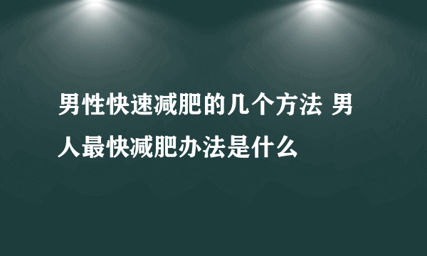 男性快速减肥的几个方法 男人最快减肥办法是什么