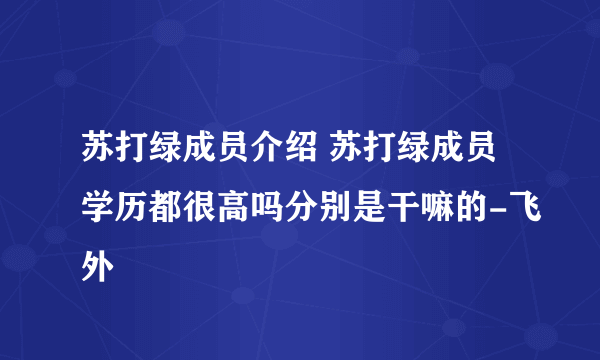 苏打绿成员介绍 苏打绿成员学历都很高吗分别是干嘛的-飞外