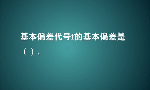 基本偏差代号f的基本偏差是（）。