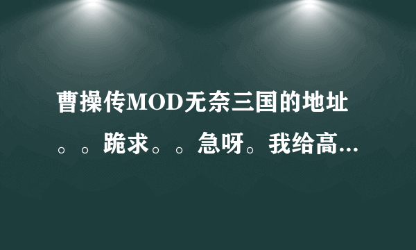 曹操传MOD无奈三国的地址。。跪求。。急呀。我给高分。。。快