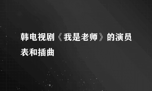 韩电视剧《我是老师》的演员表和插曲