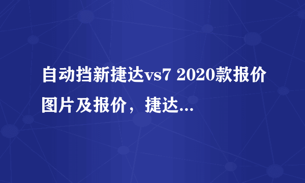 自动挡新捷达vs7 2020款报价图片及报价，捷达vs7参数配置图片报价