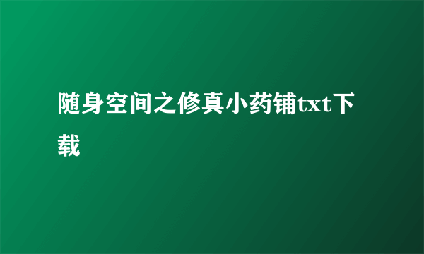 随身空间之修真小药铺txt下载