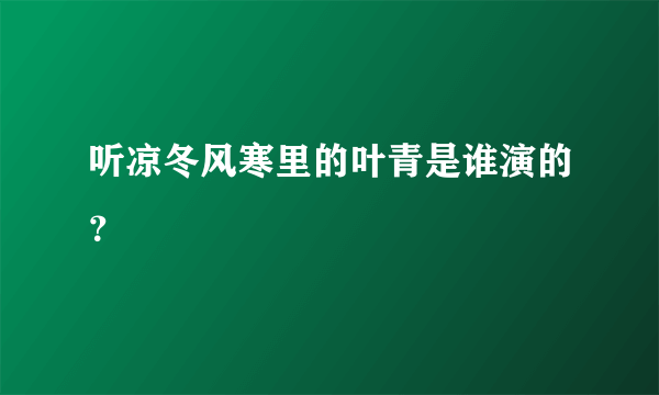 听凉冬风寒里的叶青是谁演的？