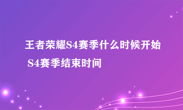 王者荣耀S4赛季什么时候开始 S4赛季结束时间