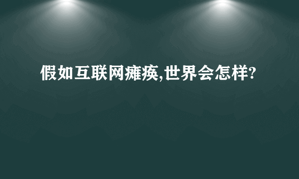 假如互联网瘫痪,世界会怎样?