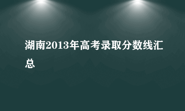 湖南2013年高考录取分数线汇总