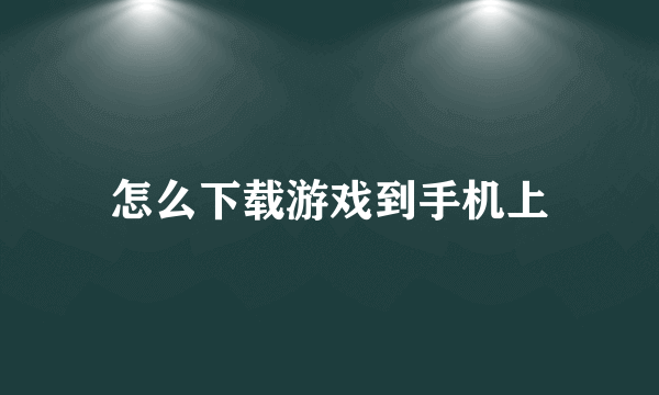 怎么下载游戏到手机上