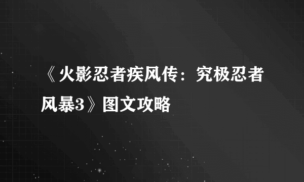 《火影忍者疾风传：究极忍者风暴3》图文攻略