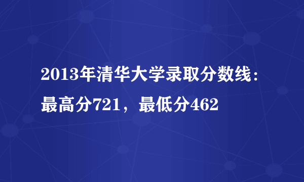 2013年清华大学录取分数线：最高分721，最低分462