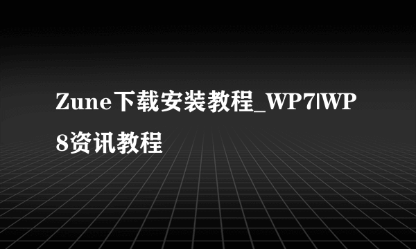 Zune下载安装教程_WP7|WP8资讯教程