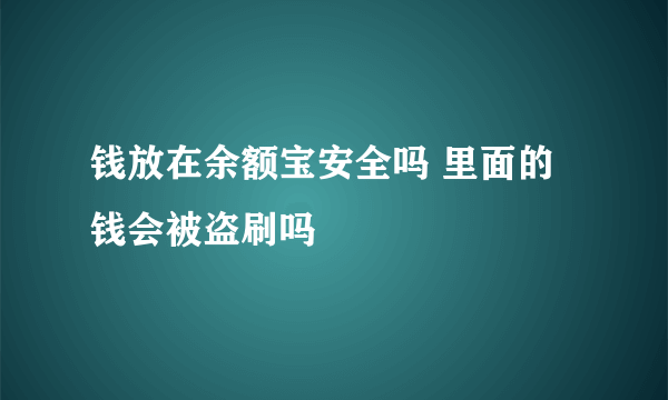 钱放在余额宝安全吗 里面的钱会被盗刷吗