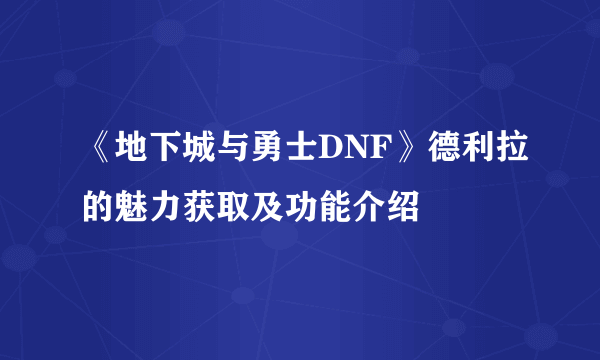 《地下城与勇士DNF》德利拉的魅力获取及功能介绍