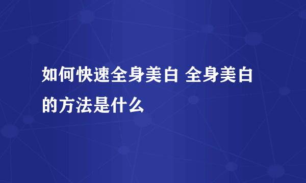 如何快速全身美白 全身美白的方法是什么