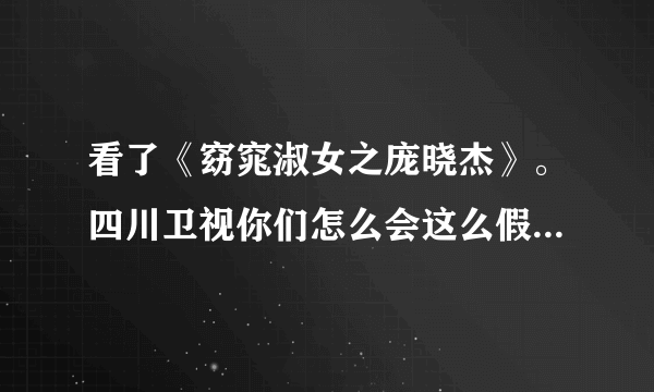 看了《窈窕淑女之庞晓杰》。四川卫视你们怎么会这么假？把全国人民当脑残？怎么会恶心到这一步？