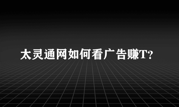 太灵通网如何看广告赚T？