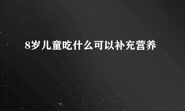 8岁儿童吃什么可以补充营养