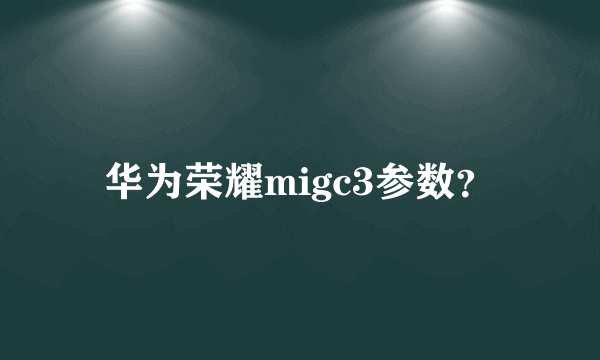 华为荣耀migc3参数？