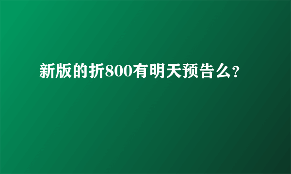 新版的折800有明天预告么？