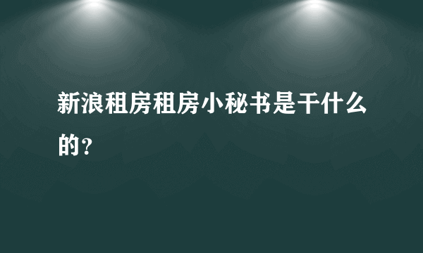 新浪租房租房小秘书是干什么的？