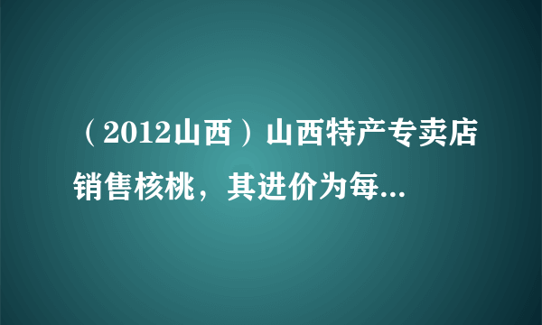 （2012山西）山西特产专卖店销售核桃，其进价为每千克40元，按每千克60元出售，平均每天可售出100千克，