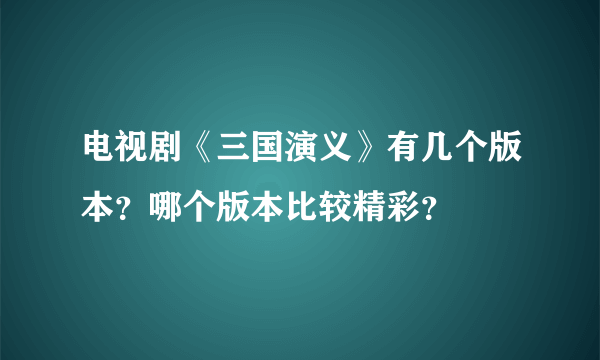 电视剧《三国演义》有几个版本？哪个版本比较精彩？