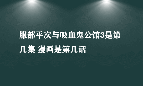 服部平次与吸血鬼公馆3是第几集 漫画是第几话