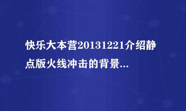 快乐大本营20131221介绍静点版火线冲击的背景音乐是啥？