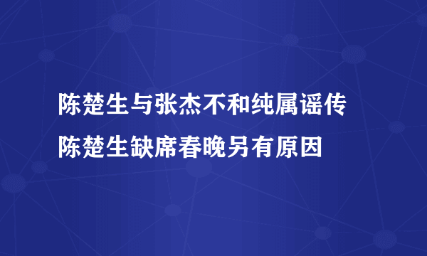 陈楚生与张杰不和纯属谣传 陈楚生缺席春晚另有原因