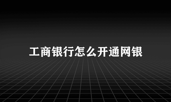 工商银行怎么开通网银