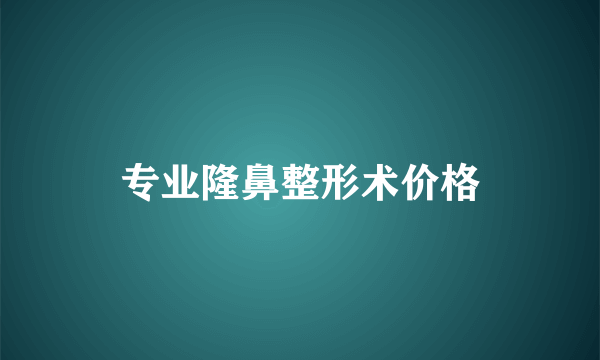 专业隆鼻整形术价格