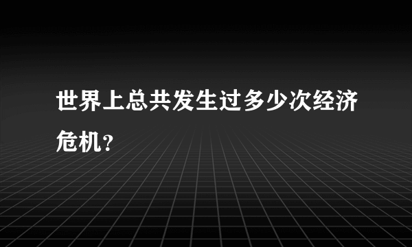 世界上总共发生过多少次经济危机？