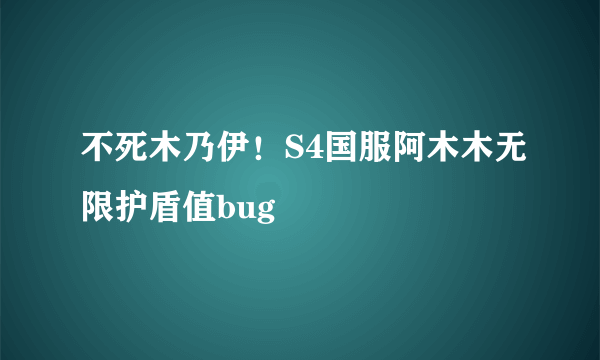 不死木乃伊！S4国服阿木木无限护盾值bug