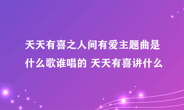 天天有喜之人间有爱主题曲是什么歌谁唱的 天天有喜讲什么